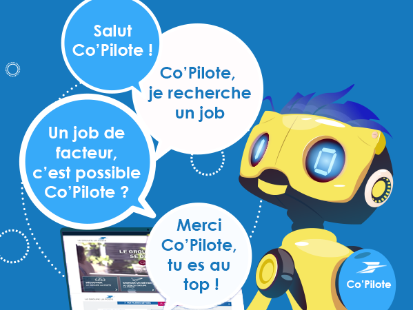 Co'Pilote ! Un joli prénom pour un chatbot au top ! "Salut Co'Pilote !" "Co'Pilote, je recherche un job" "Un job de facteur c'est possible Co'Pilote ?" "Merci Co'Pilote, t'es au top !"
